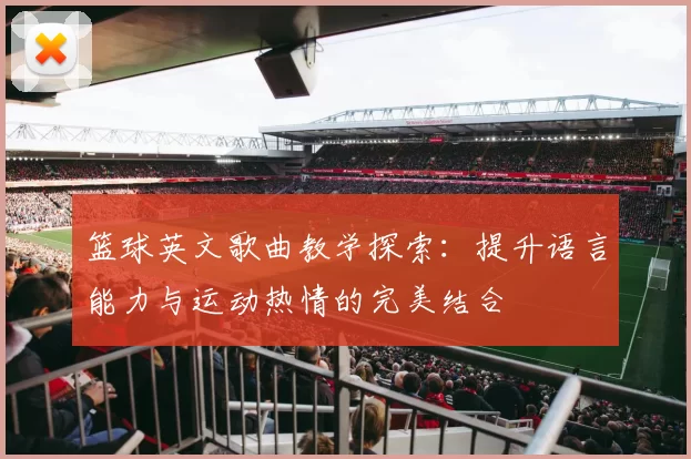 篮球英文歌曲教学探索：提升语言能力与运动热情的完美结合