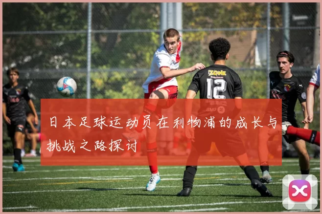 日本足球运动员在利物浦的成长与挑战之路探讨
