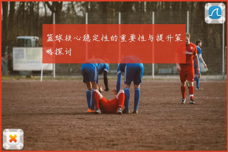 篮球核心稳定性的重要性与提升策略探讨