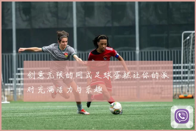 创意无限的网式足球蛋糕让你的派对充满活力与乐趣