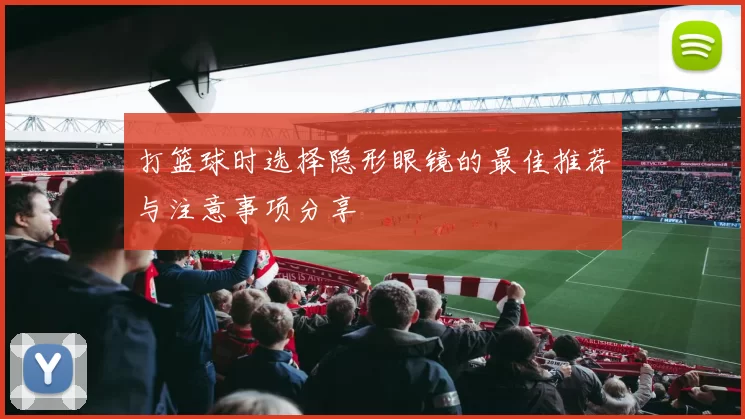 打篮球时选择隐形眼镜的最佳推荐与注意事项分享