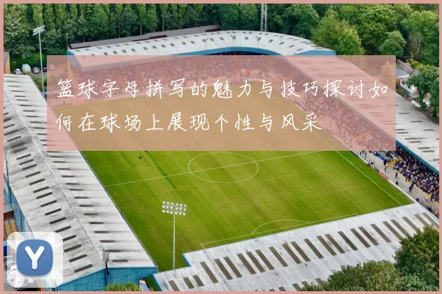 篮球字母拼写的魅力与技巧探讨如何在球场上展现个性与风采