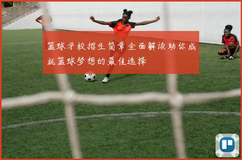 篮球学校招生简章全面解读助你成就篮球梦想的最佳选择